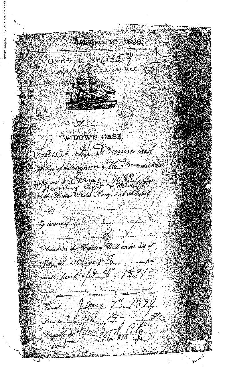 This is one side of Widow's Case Certificate No. 6854 documenting  actions in the application by Laura A. Drummond, widow of Benamin Drummond  (the first patient admitted into the Naval Hospital,Washington City, when it  opened on October 1, 1866). It shows that she was Placed on the Pension Roll  under the Act of July 14th, 1862, at $8 per month, from Sept. 8th, 1891.  This is a digital copy of the original record held by the National Archives.